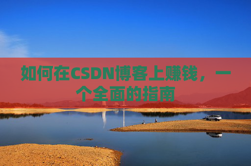 如何在CSDN博客上赚钱,一个全面的指南